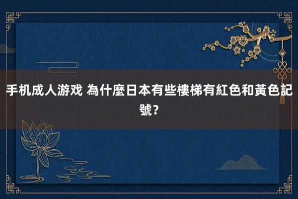 手机成人游戏 為什麼日本有些樓梯有紅色和黃色記號？