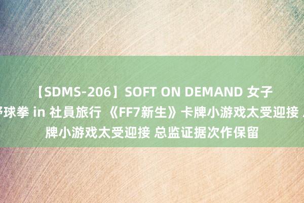 【SDMS-206】SOFT ON DEMAND 女子社員スペシャル野球拳 in 社員旅行 《FF7新生》卡牌小游戏太受迎接 总监证据次作保留