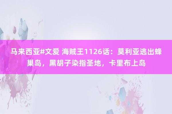 马来西亚#文爱 海贼王1126话：莫利亚逃出蜂巢岛，黑胡子染指圣地，卡里布上岛