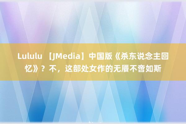 Lululu 【JMedia】中国版《杀东说念主回忆》？不，这部处女作的无餍不啻如斯