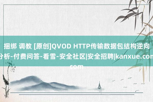 捆绑 调教 [原创]QVOD HTTP传输数据包结构逆向分析-付费问答-看雪-安全社区|安全招聘|kanxue.com