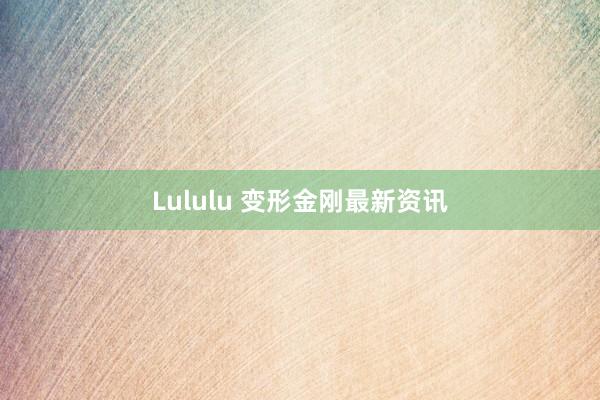 Lululu 变形金刚最新资讯