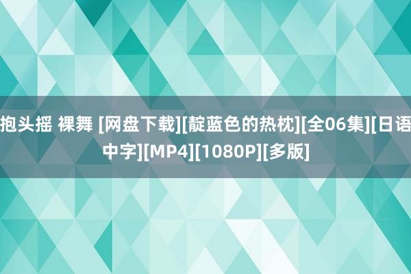 抱头摇 裸舞 [网盘下载][靛蓝色的热枕][全06集][日语中字][MP4][1080P][多版]