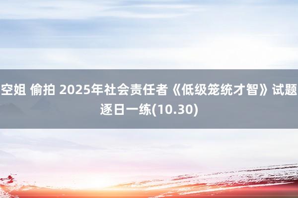 空姐 偷拍 2025年社会责任者《低级笼统才智》试题逐日一练(10.30)