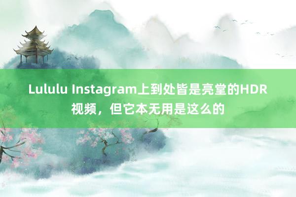 Lululu Instagram上到处皆是亮堂的HDR视频，但它本无用是这么的