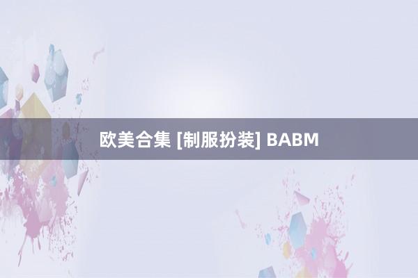 欧美合集 [制服扮装] BABM