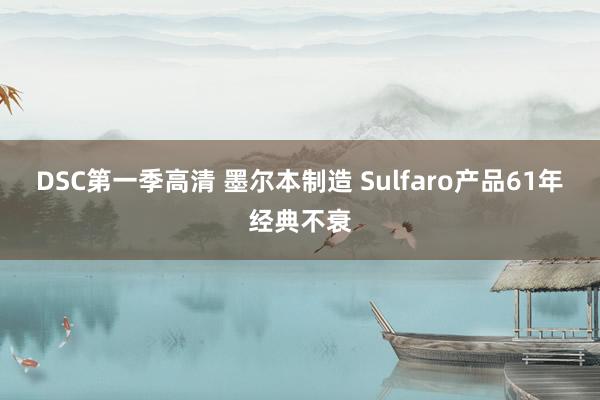 DSC第一季高清 墨尔本制造 Sulfaro产品61年经典不衰