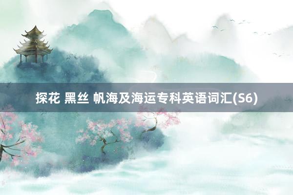 探花 黑丝 帆海及海运专科英语词汇(S6)