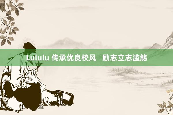 Lululu 传承优良校风   励志立志滥觞