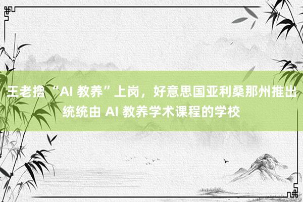 王老撸 “AI 教养”上岗，好意思国亚利桑那州推出统统由 AI 教养学术课程的学校